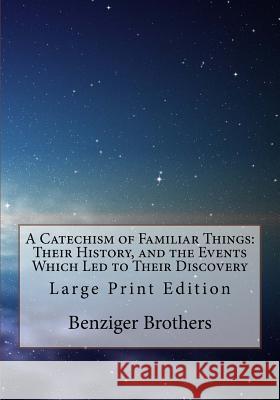 A Catechism of Familiar Things: Their History, and the Events Which Led to Their Discovery: Large Print Edition Benziger Brothers 9781727610215 Createspace Independent Publishing Platform - książka