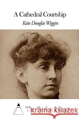 A Cathedral Courtship Kate Douglas Wiggin The Perfect Library 9781507860175 Createspace - książka