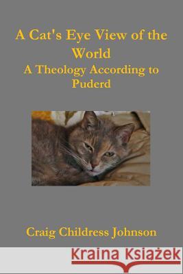A Cat's Eye View of the World - Theology According to Puderd Craig Childress Johnson 9781365782480 Lulu.com - książka