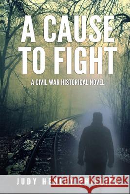 A Cause to Fight: A Civil War Historical Novel Judy Henley Phillips 9781723098468 Createspace Independent Publishing Platform - książka