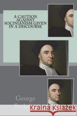 A caution against socinianism given in a discourse Berkeley, George 9781721228973 Createspace Independent Publishing Platform - książka