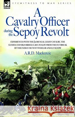 A Cavalry Officer During the Sepoy Revolt - Experiences with the 3rd Bengal Light Cavalry, the Guides and Sikh Irregular Cavalry from the Outbreak O A R D MacKenzie 9781846770241 Leonaur Ltd - książka
