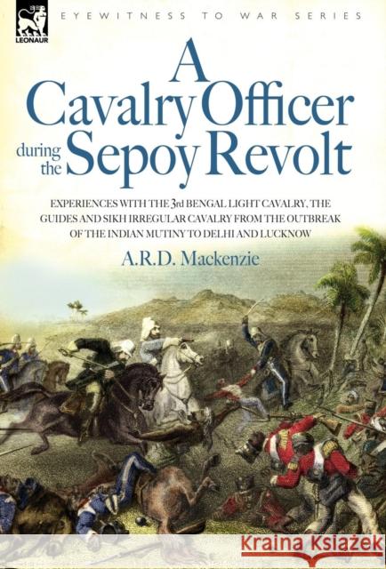 A Cavalry Officer During the Sepoy Revolt - Experiences with the 3rd Bengal Light Cavalry, the Guides and Sikh Irregular Cavalry from the Outbreak O A R D MacKenzie 9781846770395 Leonaur Ltd - książka
