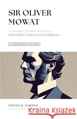 A Celebration of Faith Series: Sir Oliver Mowat: A Canadian Christian Statesman Christianity's Evidences & its Influence Steven R Martins, Sir Oliver Mowat 9781990771187 Cantaro Publications - książka