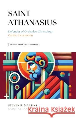 A Celebration of Faith Series: St. Athanasius: Defender of Orthodox Christology On the Incarnation Steven R Martins, St Athanasius 9781990771170 Cantaro Publications - książka