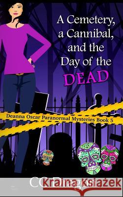 A Cemetery, A Cannibal, and the Day of the Dead: Deanna Oscar Paranormal Mystery 5 Dragon, CC 9781978165724 Createspace Independent Publishing Platform - książka