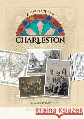 A Century in Charleston - Wetherhorn Family 1840-1940 Aryeh Wetherhorn, Talya Shachar-Albocher 9789659274727 Aryeh Wetherhorn - książka