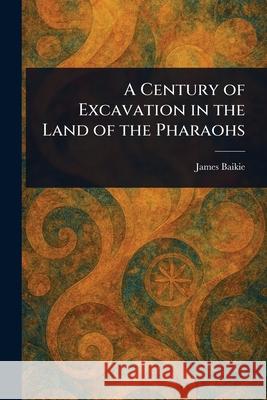 A Century of Excavation in the Land of the Pharaohs James Baikie 9781025240541 Anson Street Press - książka