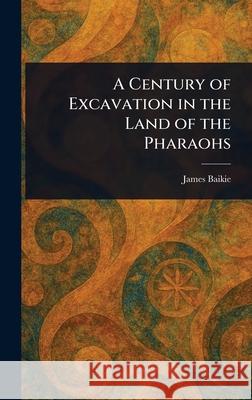 A Century of Excavation in the Land of the Pharaohs James Baikie 9781025240558 Anson Street Press - książka
