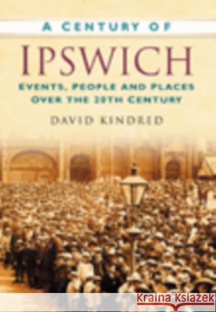 A Century of Ipswich: Events, People and Places Over the 20th Century David Kindred 9780750949323 THE HISTORY PRESS LTD - książka