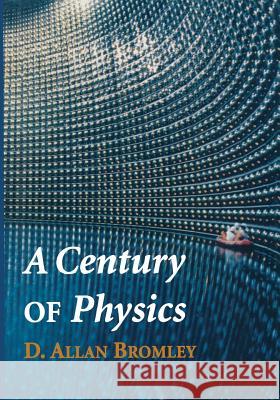 A Century of Physics D. Allan Bromley 9781475736915 Springer-Verlag New York Inc. - książka