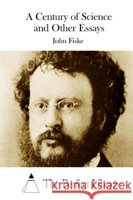 A Century of Science and Other Essays John Fiske The Perfect Library 9781512012866 Createspace - książka