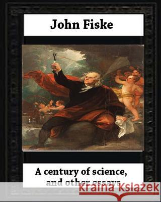 A century of science, and other essays (1899), by John Fiske(philosopher) Fiske, John 9781530681051 Createspace Independent Publishing Platform - książka