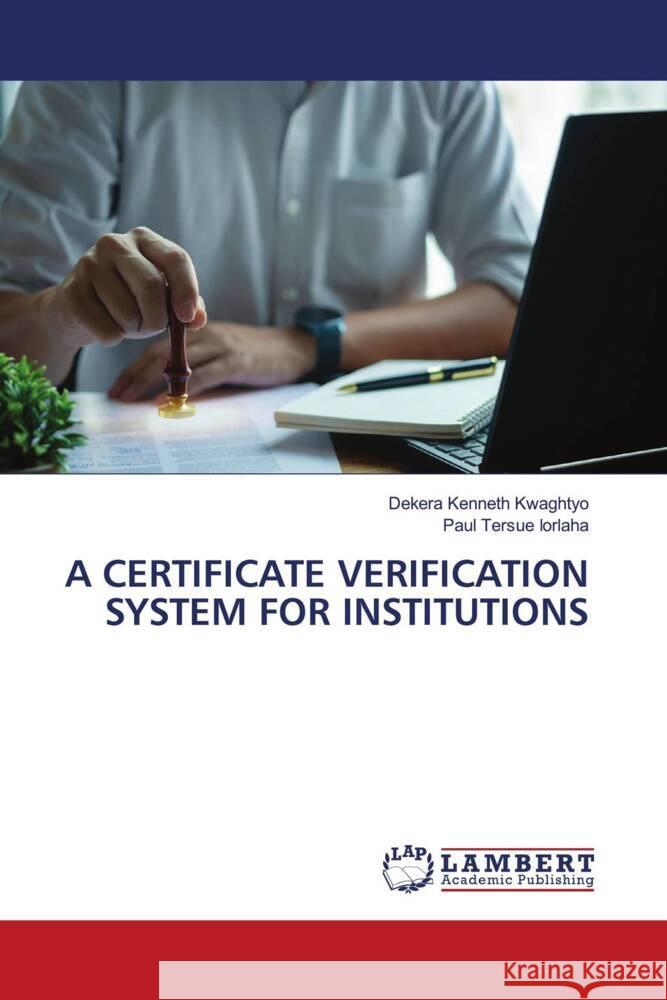 A CERTIFICATE VERIFICATION SYSTEM FOR INSTITUTIONS Kwaghtyo, Dekera Kenneth, IORLAHA, Paul Tersue 9786208420543 LAP Lambert Academic Publishing - książka