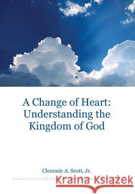 A Change of Heart: Understanding the Kingdom of God Clemmie a. Scot Craig Hill 9781525541650 FriesenPress - książka