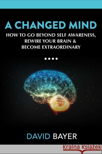 A Changed Mind: Go Beyond Self Awareness, Rewire Your Brain & Reengineer Your Reality David Bayer 9781642939866 Post Hill Press - książka