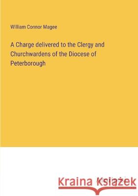 A Charge delivered to the Clergy and Churchwardens of the Diocese of Peterborough William Connor Magee   9783382193867 Anatiposi Verlag - książka