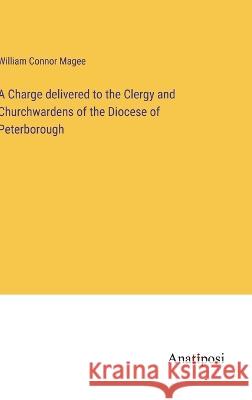 A Charge delivered to the Clergy and Churchwardens of the Diocese of Peterborough William Connor Magee   9783382193874 Anatiposi Verlag - książka