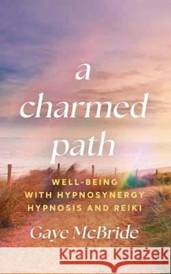 A Charmed Path: Well-Being with Hypnosynergy Hypnosis and Reiki Gaye McBride 9781991194312 Gaye Maree McBride - książka