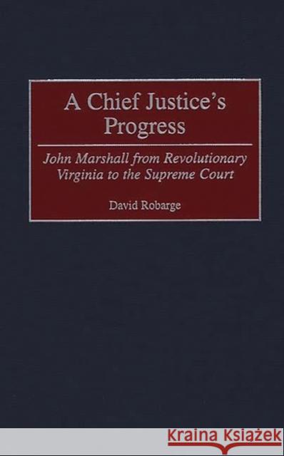 A Chief Justice's Progress: John Marshall from Revolutionary Virginia to the Supreme Court Robarge, David 9780313308581 Greenwood Press - książka