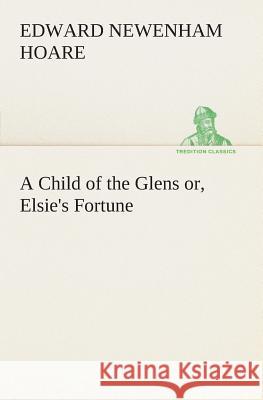A Child of the Glens or, Elsie's Fortune Edward Newenham Hoare 9783849505295 tredition GmbH - książka
