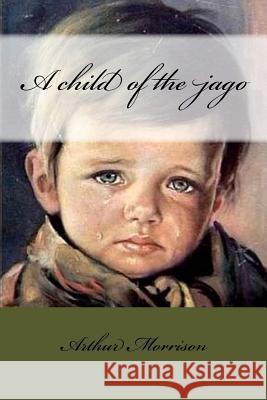 A child of the jago Morrison, Arthur 9781545402320 Createspace Independent Publishing Platform - książka