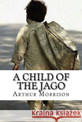 A Child of The Jago Morrison, Arthur 9781717342997 Createspace Independent Publishing Platform - książka