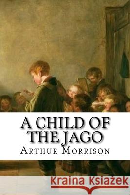 A Child of the Jago: Classic Literature Arthur Morrison 9781543206159 Createspace Independent Publishing Platform - książka