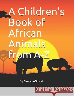 A Children's Book of African Animals from A-Z Garry Anthony Degrood 9781730889707 Independently Published - książka