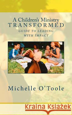 A Children's Ministry Transformed: Guide to Leading with Impact Michelle O'Toole 9781508903055 Createspace - książka