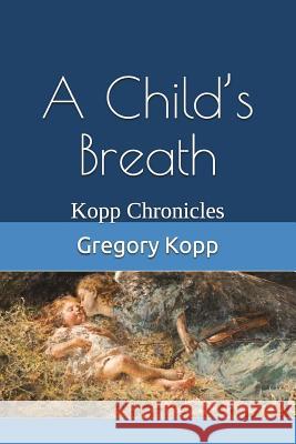 A Child's Breath: Kopp Chronicles Gregory Kopp, Annette Czech Kopp 9781549501197 Independently Published - książka