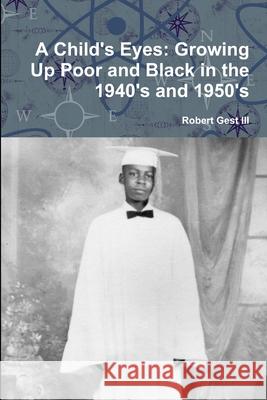 A Child's Eyes: Growing Up Poor and Black in the 1940's and 1950's Robert Gest, III 9780557685332 Lulu.com - książka