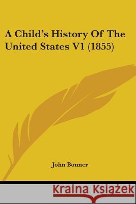 A Child's History Of The United States V1 (1855) John Bonner 9780548881712  - książka