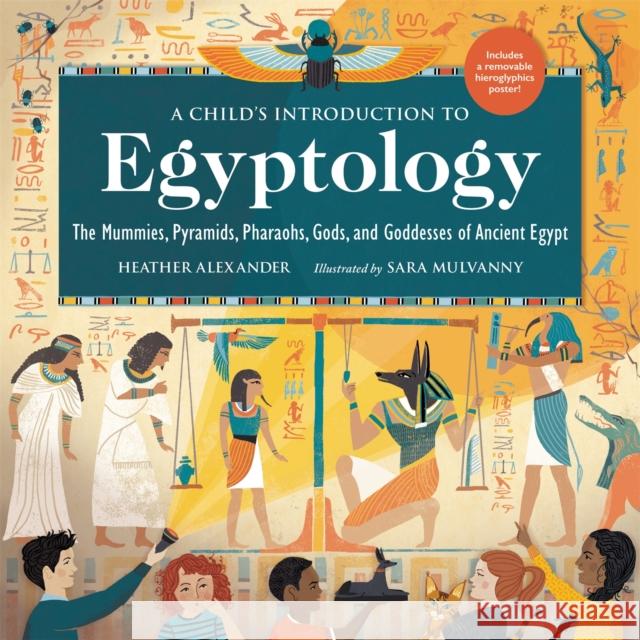A Child's Introduction to Egyptology: The Mummies, Pyramids, Pharaohs, Gods, and Goddesses of Ancient Egypt Heather Alexander Sara Mulvanny 9780762471577 Black Dog & Leventhal Publishers - książka
