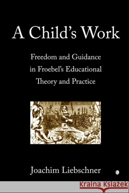 A Child's Work: Freedom and Guidance in Froebel's Educational Theory and Practise Liebschner, Joachim 9780718830687 James Clarke & Co Ltd - książka