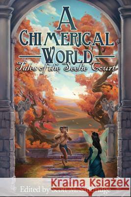 A Chimerical World: Tales of the Seelie Court Scott M. Sandridge Enggar Adirasa 9781937929473 Seventh Star Press, LLC - książka