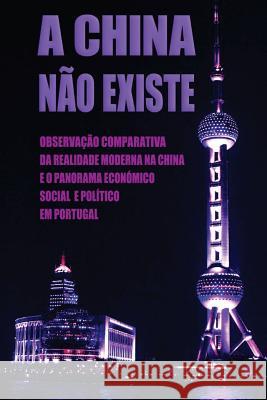 A China Não Existe: Observação Comparativa da Realidade Moderna na China e o Panorama Económico, Social e Político em Portugal Marques, Daniel 9781481030762 Createspace - książka