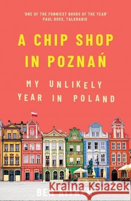 A Chip Shop in Poznan: My Unlikely Year in Poland Ben Aitken 9781785786266 Icon Books - książka