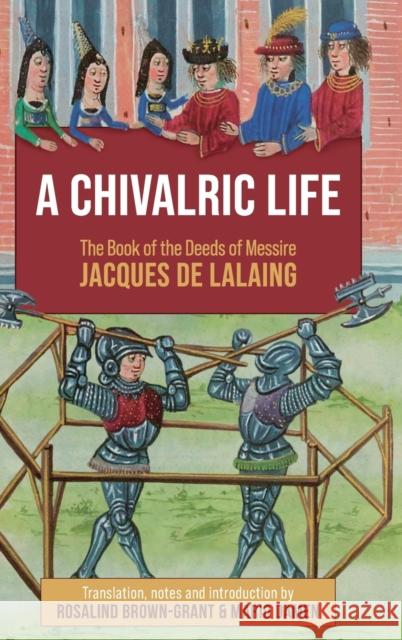 A Chivalric Life: The Book of the Deeds of Messire Jacques de Lalaing Rosalind Brown-Grant Mario Damen 9781783277216 Boydell Press - książka