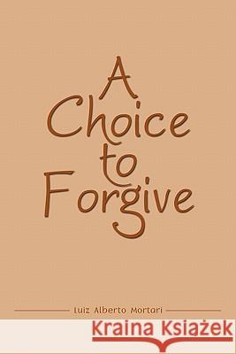 A Choice to Forgive Luiz Alberto Mortari 9781438957524 Authorhouse - książka