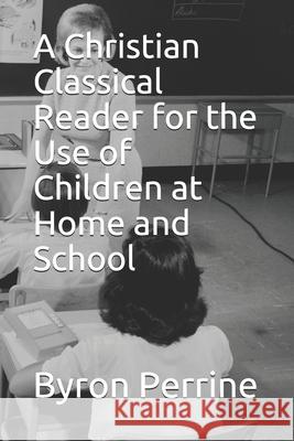 A Christian Classical Reader for the Use of Children at Home and School Byron Kent Perrine 9780615717074 Our Christian Heritage Foundation - książka