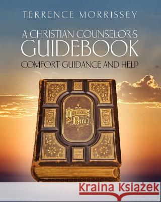 A Christian Counselor's Guidebook: Comfort Guidance and Help Terrence Morrissey 9781453744215 Createspace - książka