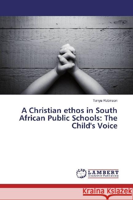 A Christian ethos in South African Public Schools: The Child's Voice Robinson, Tanya 9786202004282 LAP Lambert Academic Publishing - książka