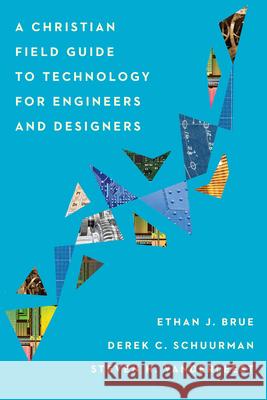 A Christian Field Guide to Technology for Engineers and Designers Ethan J. Brue Derek C. Schuurman Steven H. Vanderleest 9781514001004 IVP Academic - książka