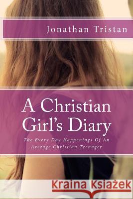 A Christian Girl's Diary: The Every Day Happenings Of An Average Christian Teenager Jonathan Tristan 9781548208714 Createspace Independent Publishing Platform - książka
