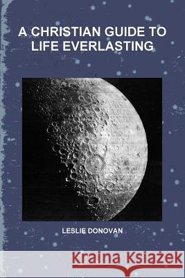 A Christian Guide to Life Everlasting Leslie Donovan 9781365049538 Lulu.com - książka