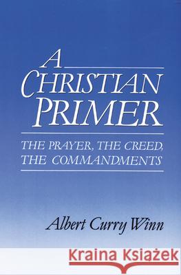 A Christian Primer: The Prayer, the Creed, the Commandments Albert Curry Winn 9780664251017 Westminster/John Knox Press,U.S. - książka
