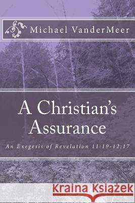 A Christian's Assurance: An Exegesis of Revelation 11:19-12:17 Michael VanderMeer 9781535294737 Createspace Independent Publishing Platform - książka