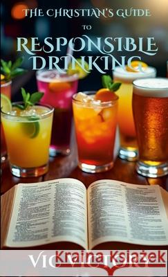 A Christian's Guide to Responsible Drinking Vic Victory 9781300177944 Lulu.com - książka