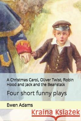 A Christmas Carol, Oliver Twist, Robin Hood and Jack and the Beanstalk: Four short funny plays Charles Dickens Ewen Adams 9781549982873 Independently Published - książka